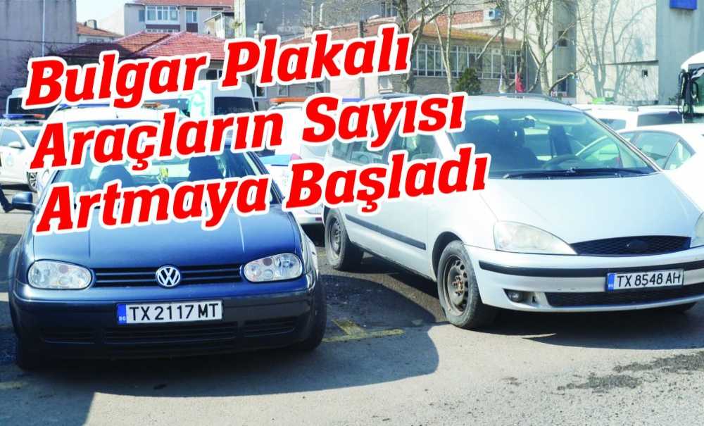 Bulgar Plakalı Araçların Sayısı Artmaya Başladı