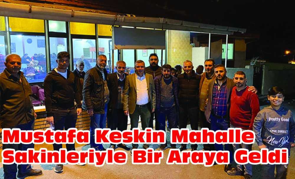 Mustafa Keskin Mahalle Sakinleriyle Bir Araya Geldi