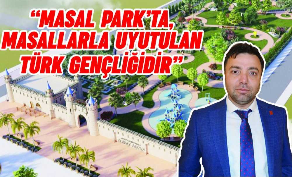 “Masal Park'ta, Masallarla Uyutulan Türk Gençliğidir”
