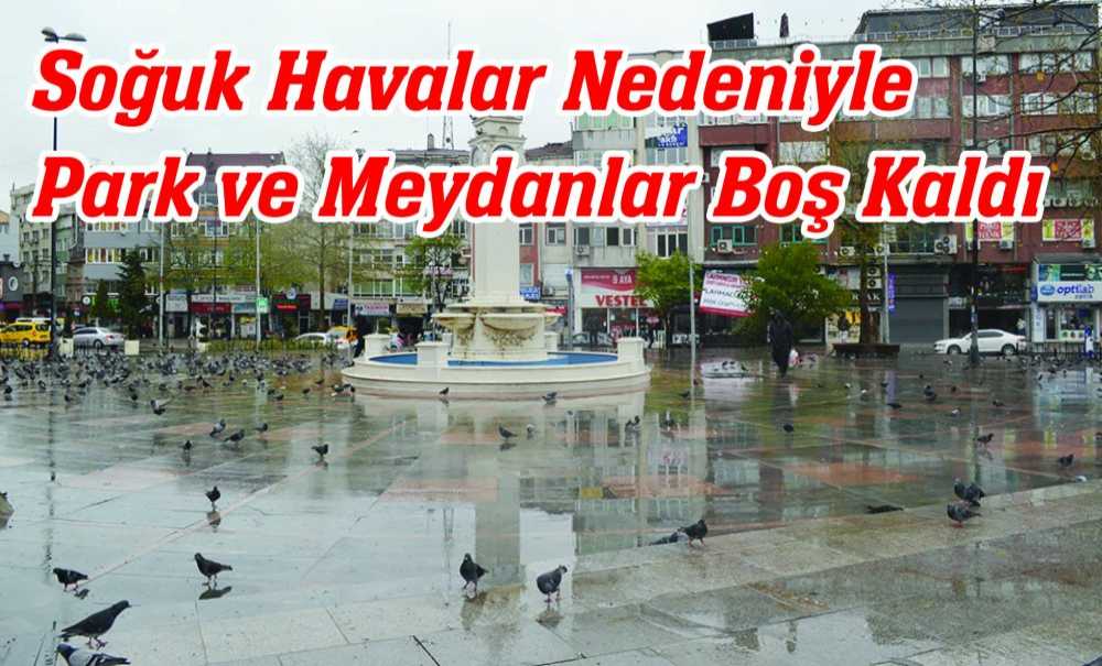 Soğuk Havalar Nedeniyle Park Ve Meydanlar Boş Kaldı