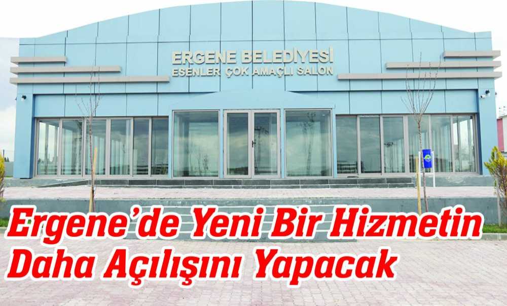 Ergene Yeni Bir Hizmetin Daha Açılışını Yapacak