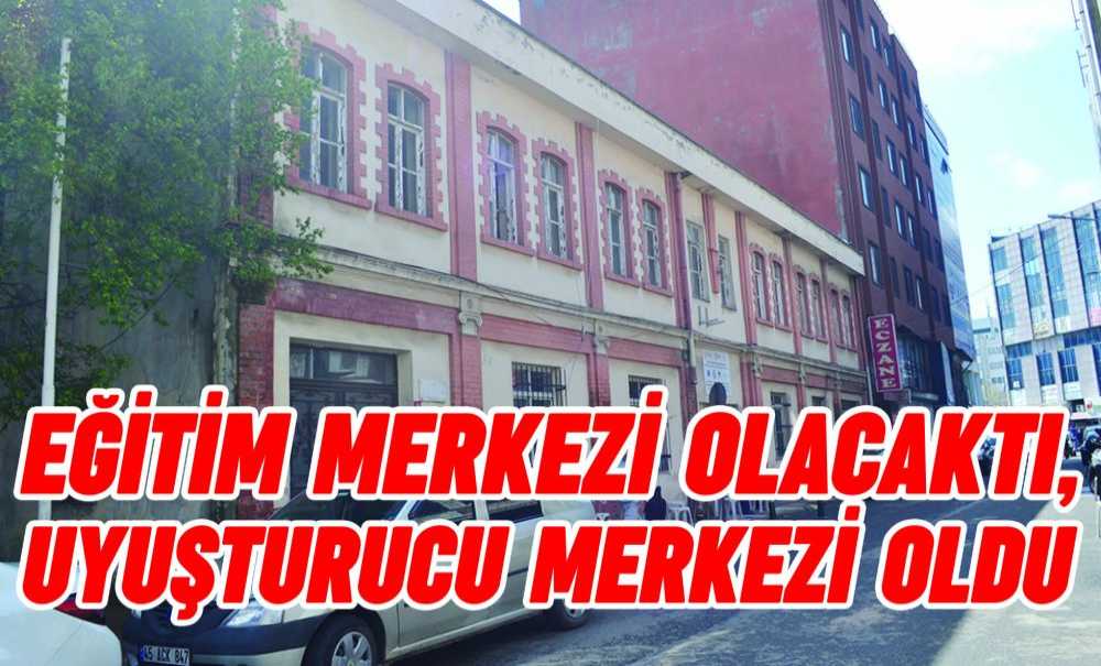 Eğitim Merkezi Olacaktı, Uyuşturucu Merkezi Oldu!