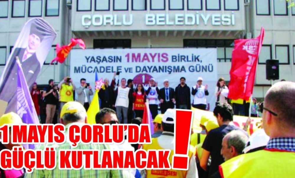 1 Mayıs Çorlu'da Güçlü Kutlanacak!