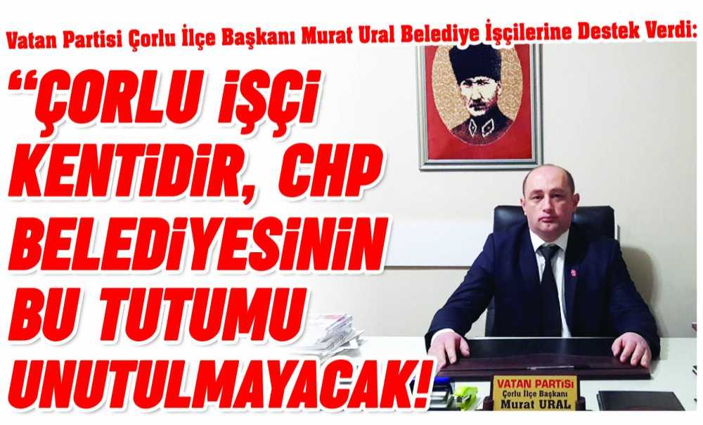 “Çorlu İşçi Kentidir, Chp Belediyesinin Bu Tutumu Unutulmayacak!”