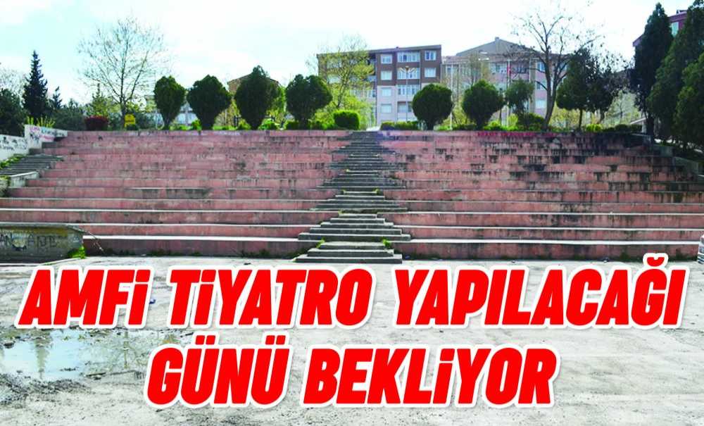 Amfi Tiyatro Yapılacağı Günü Bekliyor