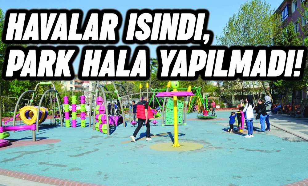 Havalar Isındı, Park Hala Yapılmadı!