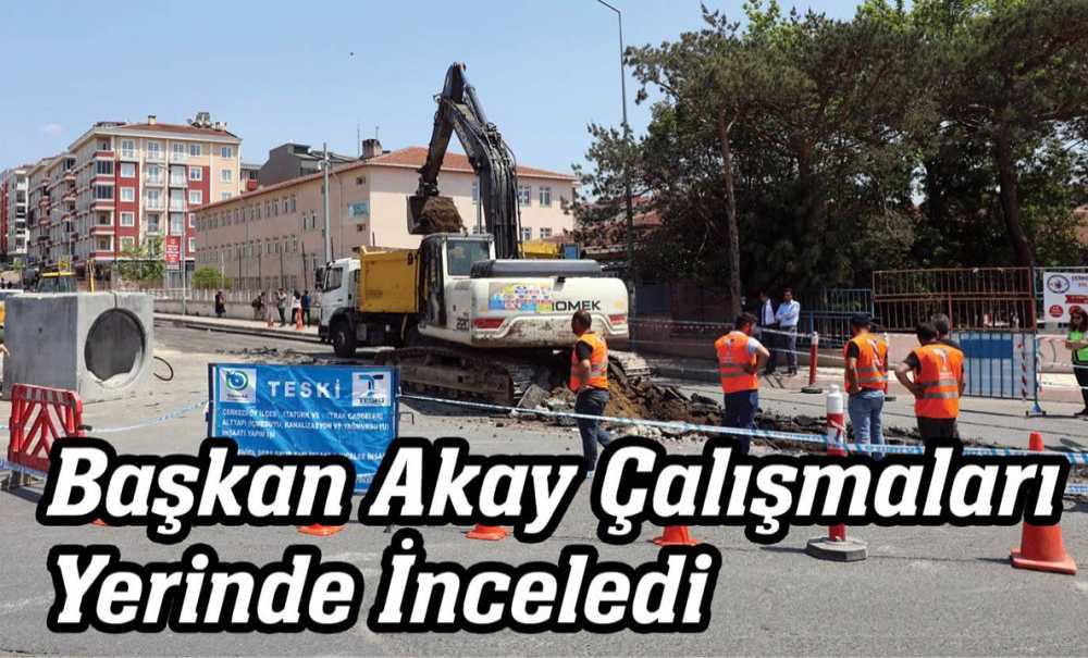 Başkan Akay Çalışmaları Yerinde İnceledi