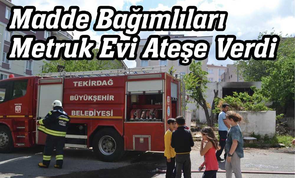 Madde Bağımlıları Metruk Evi Ateşe Verdi