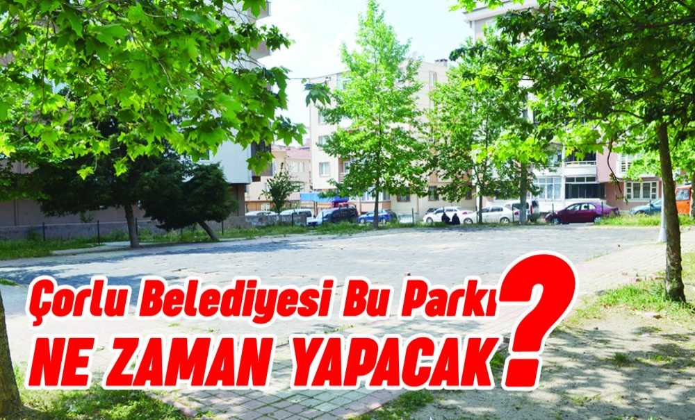 Çorlu Belediyesi Bu Parkı Ne Zaman Yapacak?