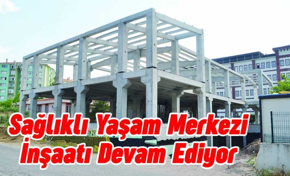 Sağlıklı Yaşam Merkezi İnşaatı Devam Ediyor