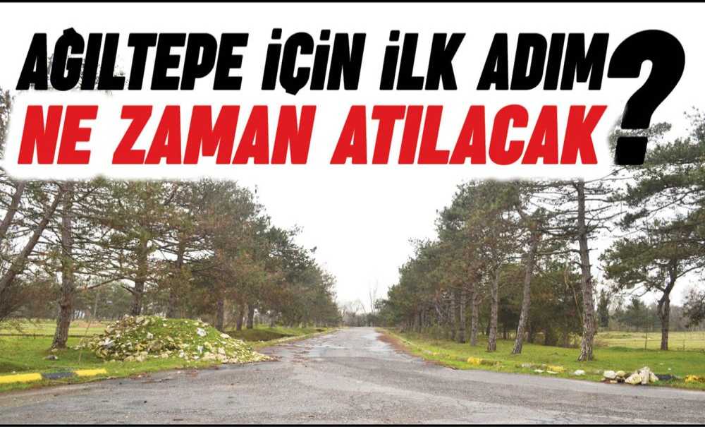 Ağıltepe İçin İlk Adım Ne Zaman Atılacak?
