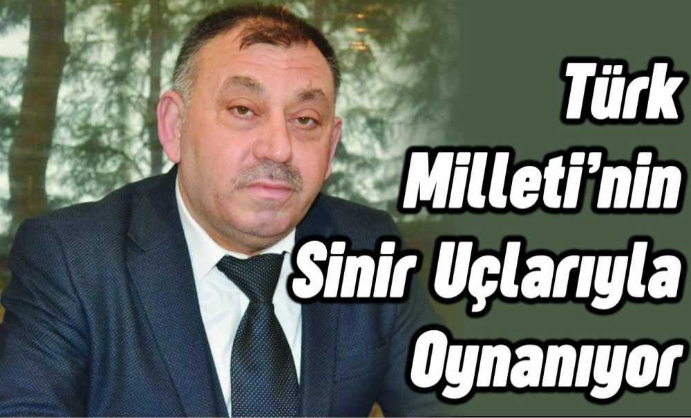Türk Milleti'nin Sinir Uçlarıyla Oynanıyor