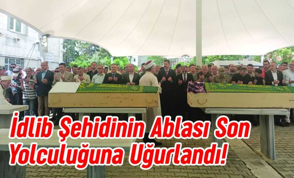 İdlib Şehidinin Ablası Son Yolculuğuna Uğurlandı!