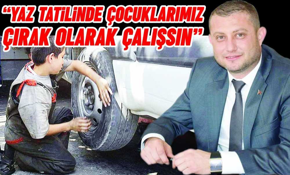 “Yaz Tatilinde Çocuklarımız Çırak Olarak Çalışsın”