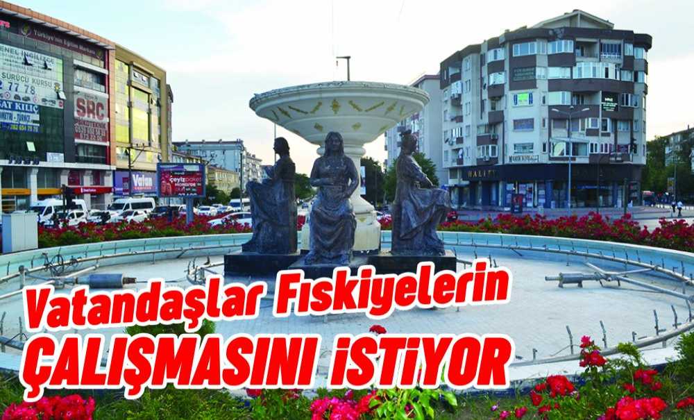 Vatandaşlar Fıskiyelerin Çalışmasını İstiyor