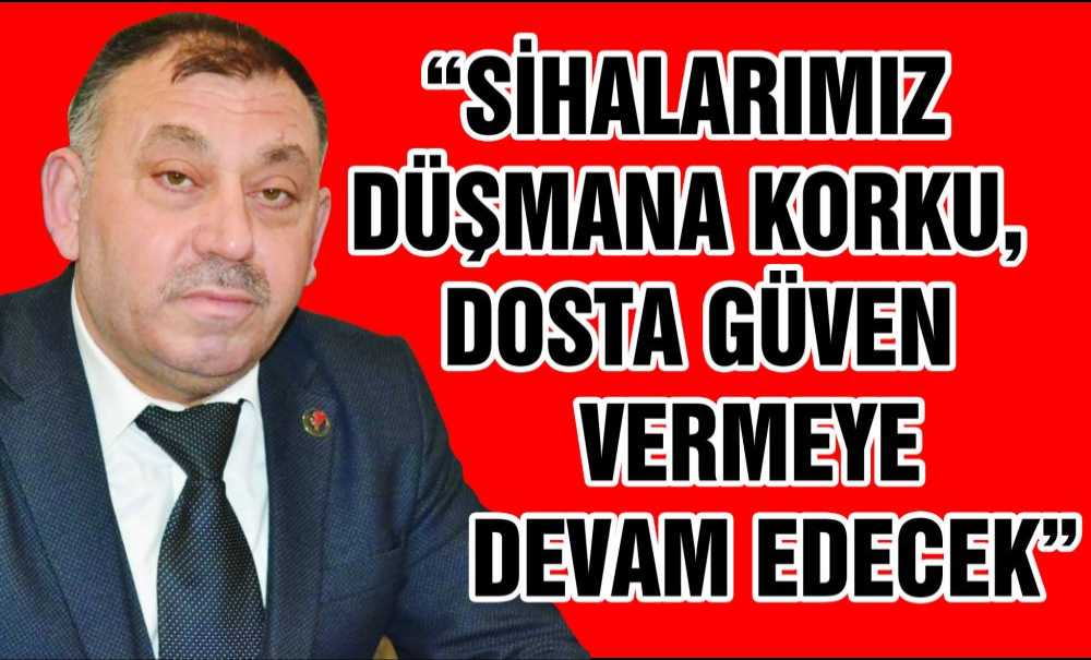 “Sihalarımız Düşmana Korku, Dosta Güven Vermeye Devam Edecek”