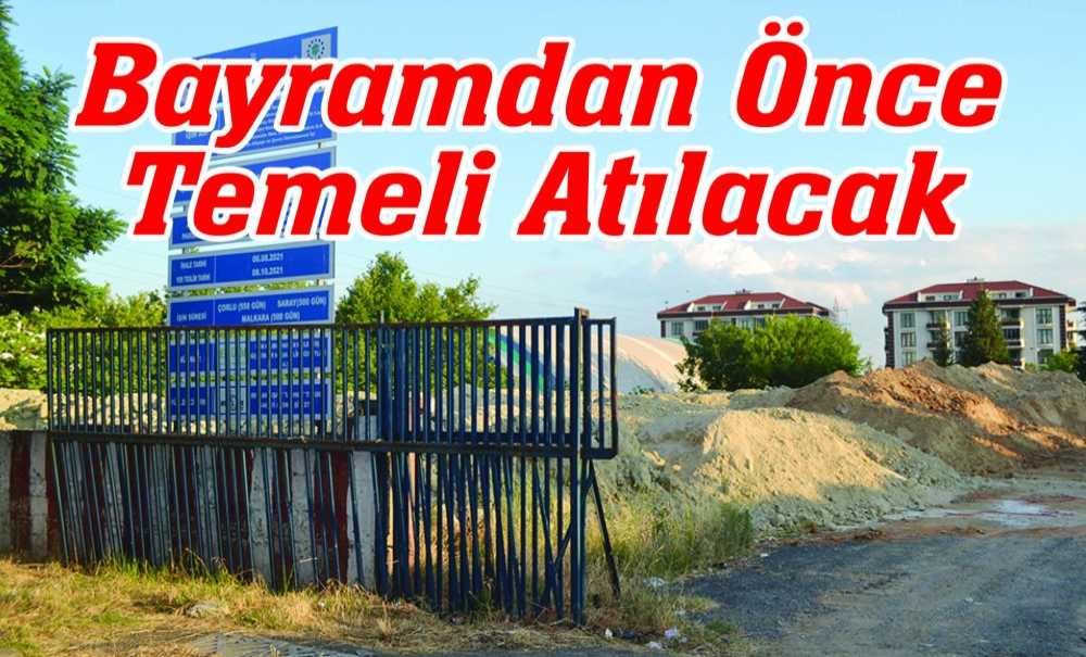 Bayramdan Önce Temeli Atılacak