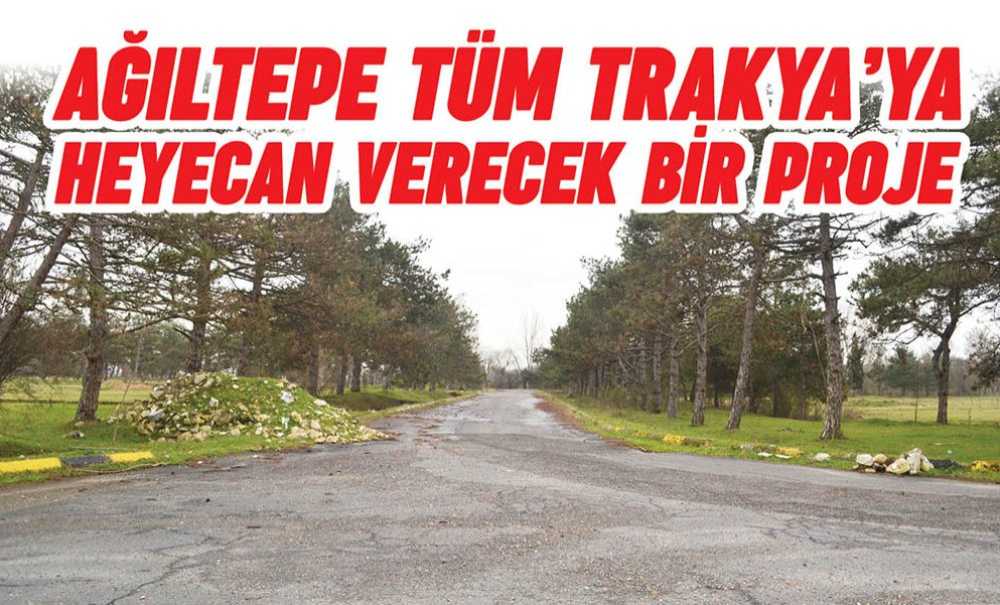 Ağıltepe Tüm Trakya'ya Heyecan Verecek Bir Proje