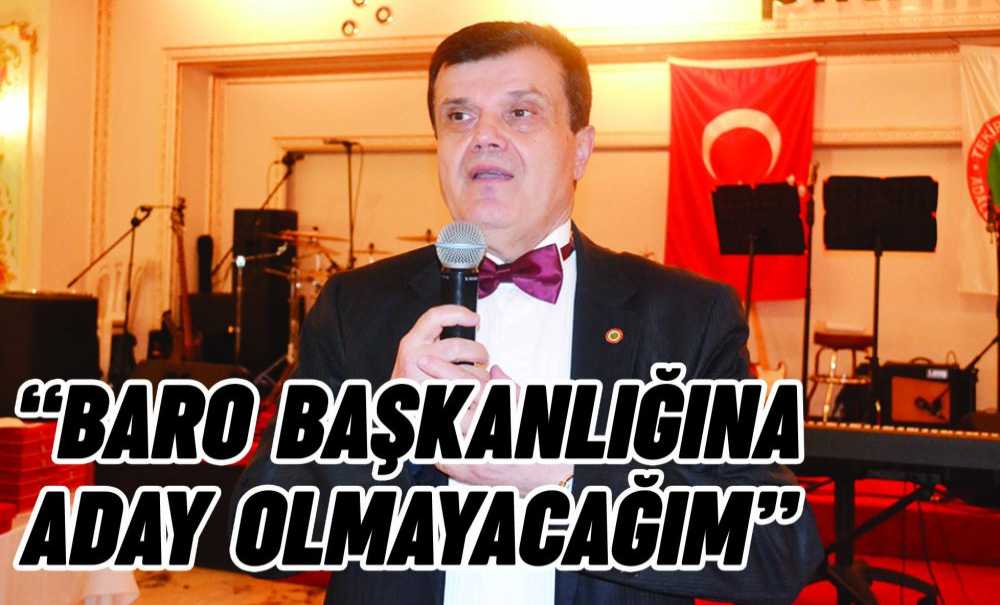 “Baro Başkanlığına Aday Olmayacağım”