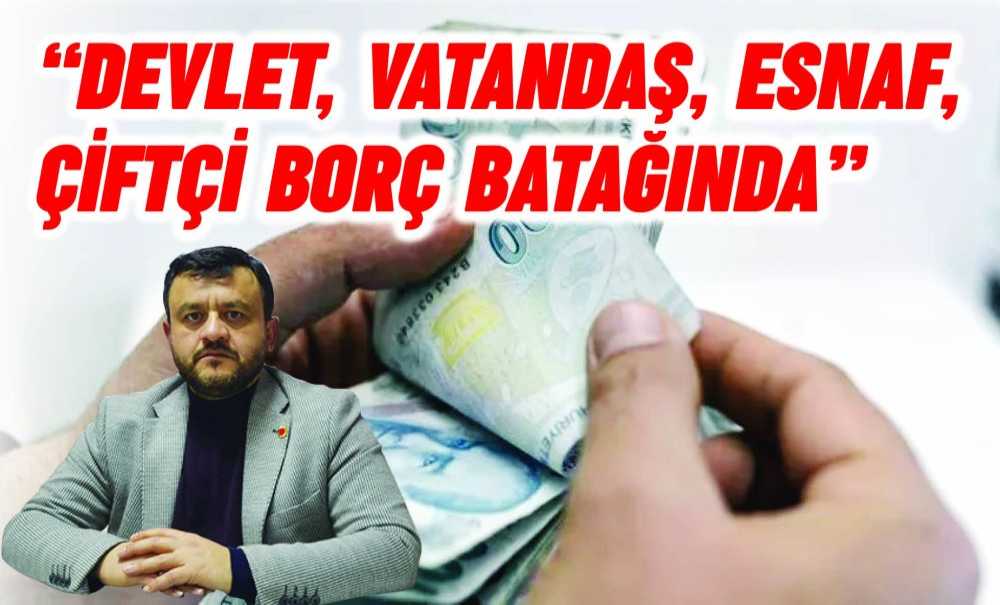 “Devlet, Vatandaş, Esnaf, Çiftçi Borç Batağında”