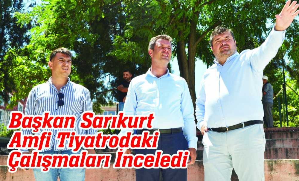 Başkan Sarıkurt Amfi Tiyatrodaki Çalışmaları İnceledi