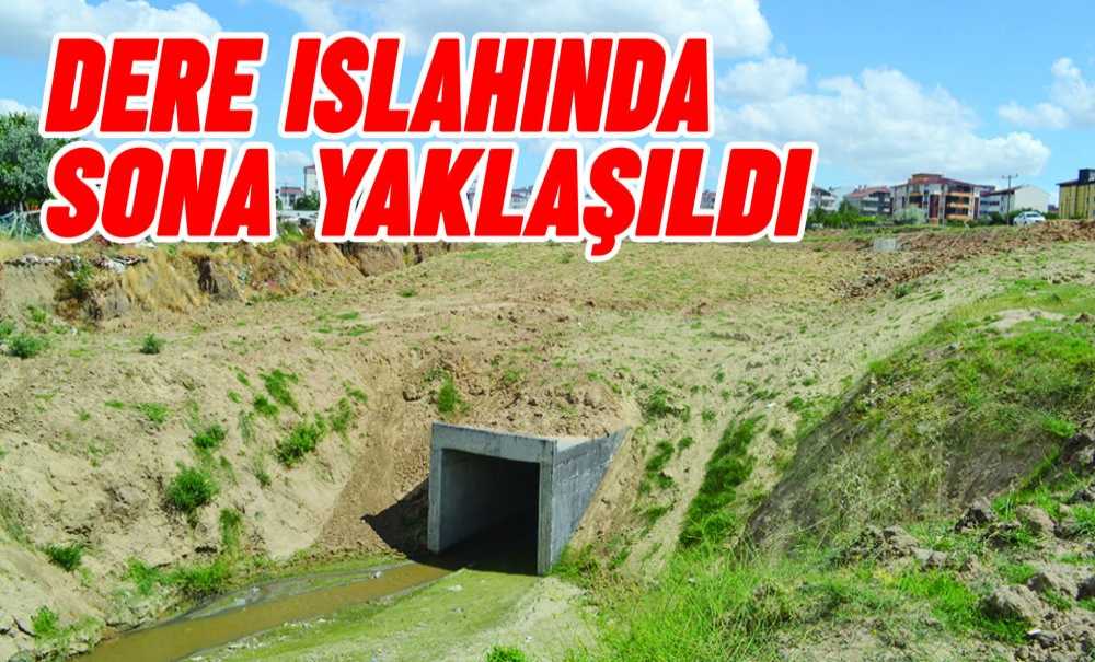 Dere Islahında Sona Yaklaşıldı