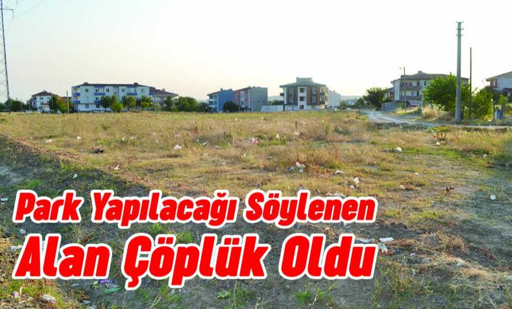 Park Yapılacağı Söylenen Alan Çöplük Oldu