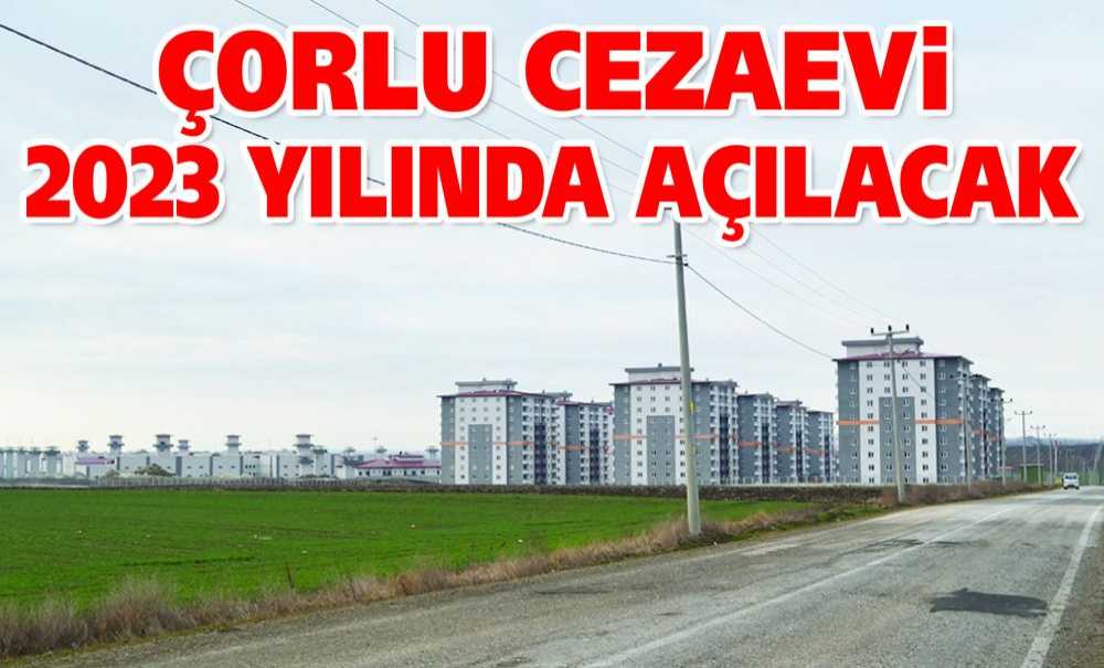 Çorlu Cezaevi 2023 Yılında Açılacak