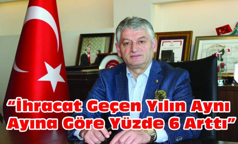 “İhracat Geçen Yılın Aynı Ayına Göre Yüzde 6 Arttı”
