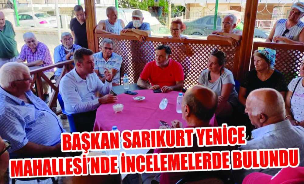 Başkan Sarıkurt Yenice Mahallesi'nde İncelemelerde Bulundu