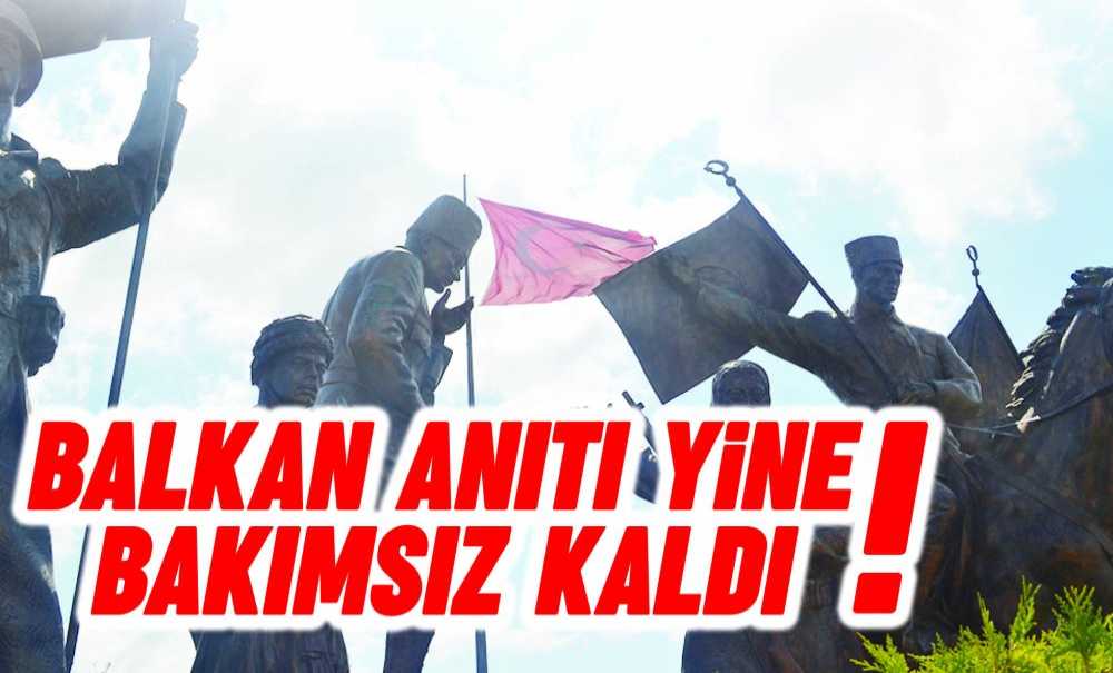 Balkan Anıtı Yine Bakımsız Kaldı!
