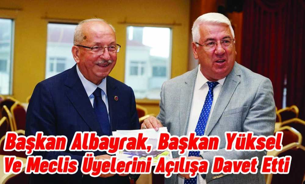 Başkan Albayrak, Başkan Yüksel Ve Meclis Üyelerini Açılışa Davet Etti