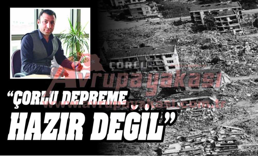 “Çorlu Depreme Hazır Değil”