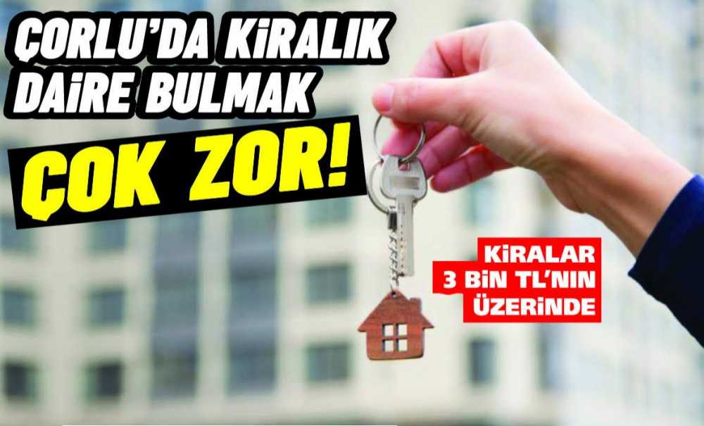 Çorlu'da Kiralık Daire Bulmak Zor!