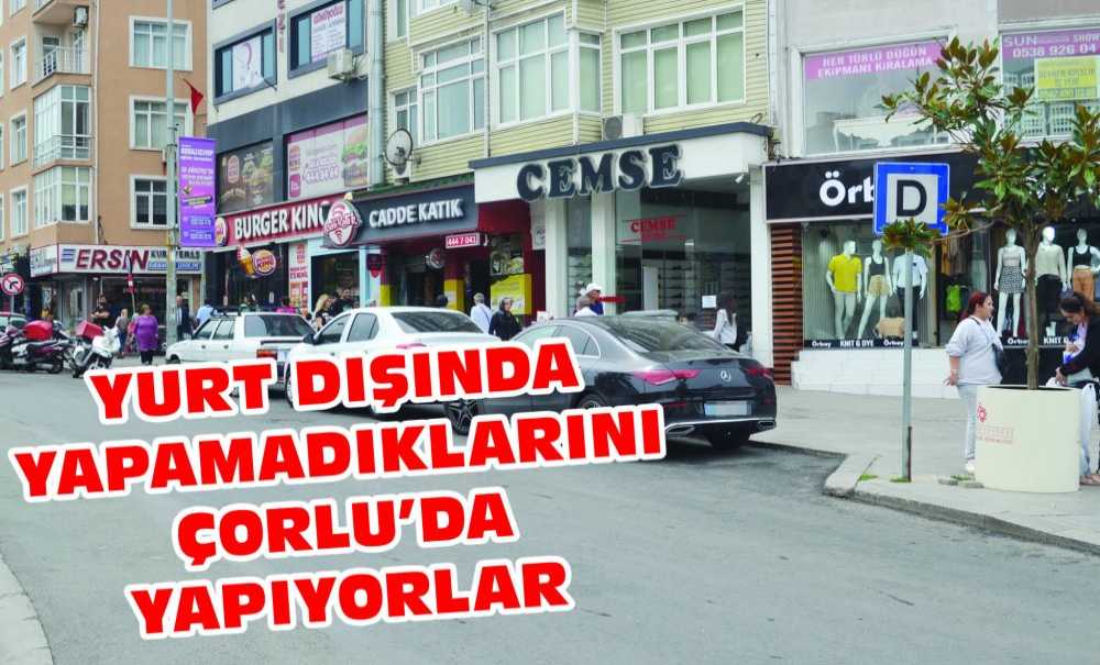 Yurt Dışında Yapamadıklarını Çorlu'da Yapıyorlar