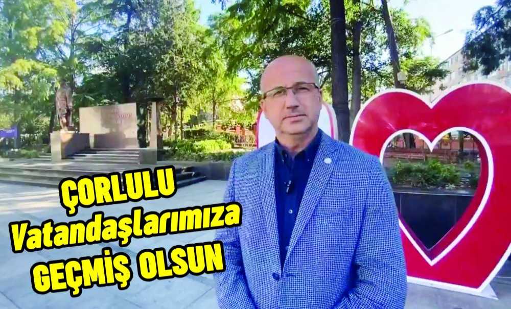 Çorlulu Vatandaşlarımıza Geçmiş Olsun