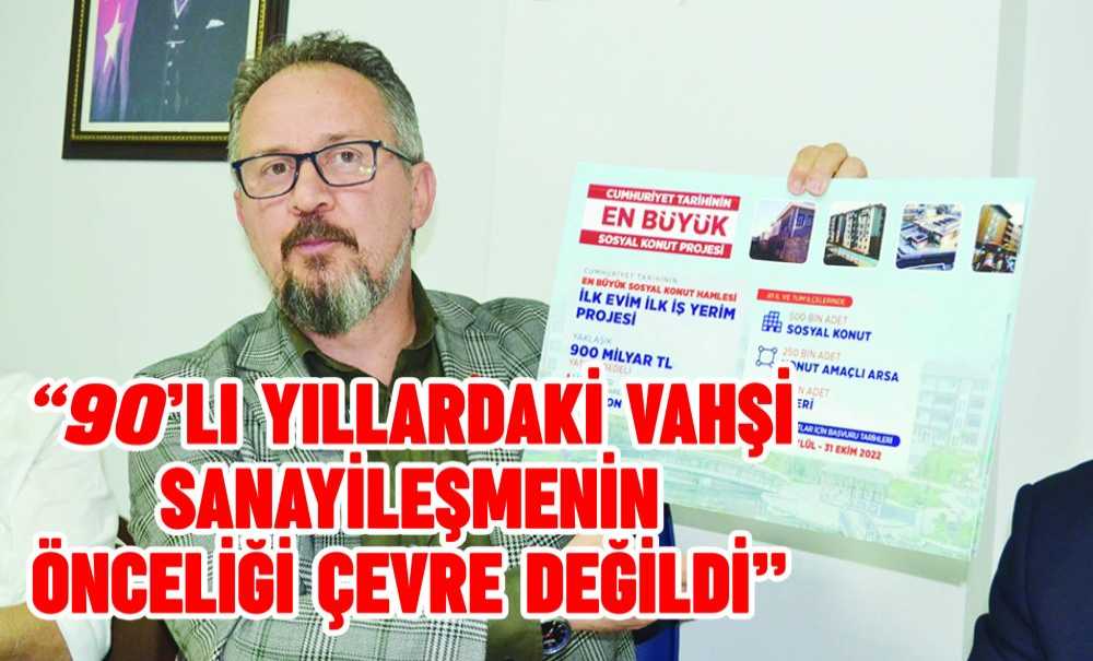 “90'Lı Yıllardaki Vahşi Sanayileşmenin Önceliği Çevre Değildi”