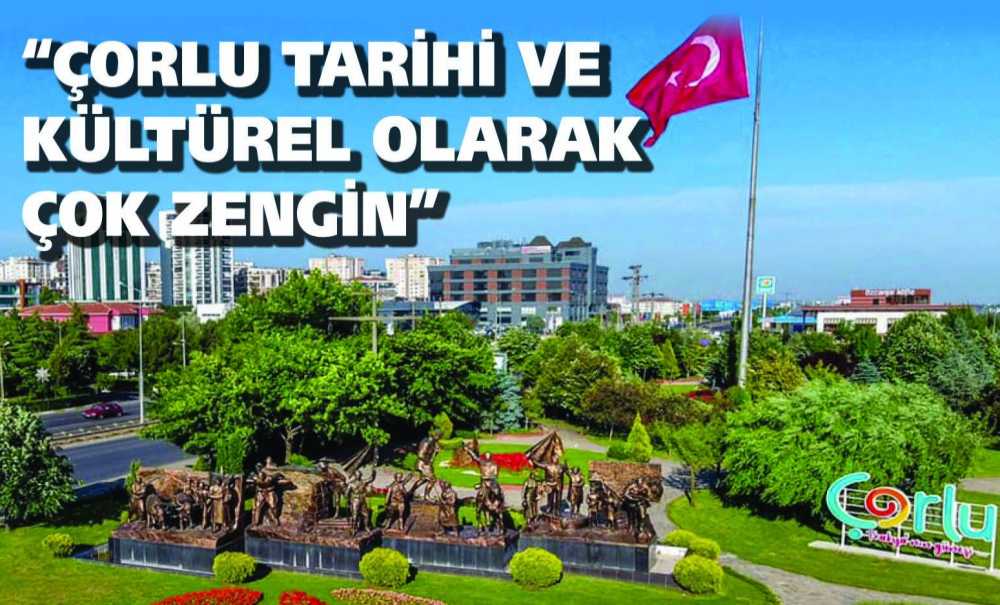 “Çorlu Tarihi Ve Kültürel Olarak Çok Zengin”