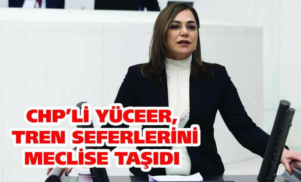Chp'li Yüceer, Tren Seferlerini Meclise Taşıdı