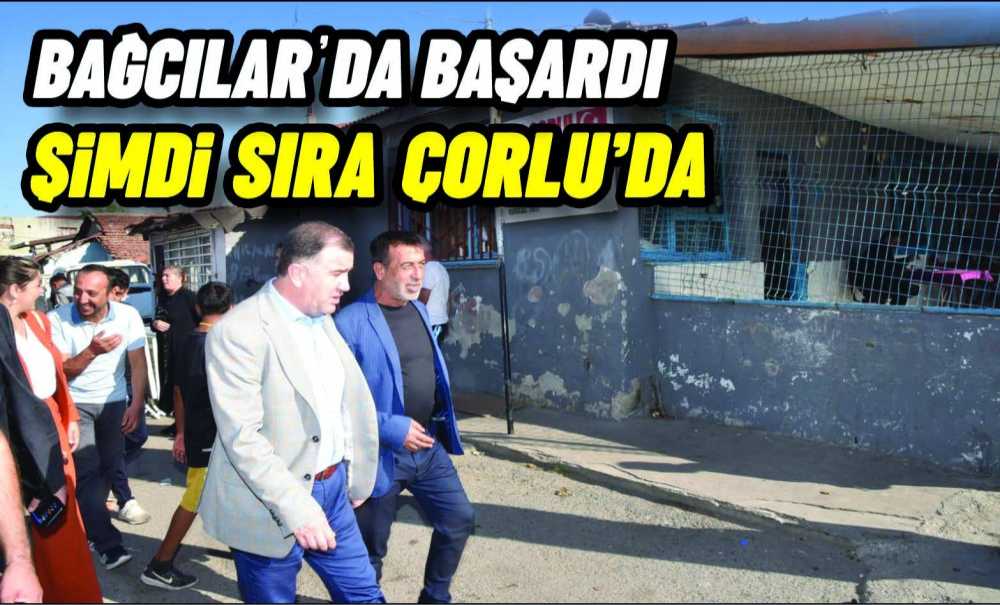 Bağcılarda Başardı Şimdi Sıra Çorlu'da