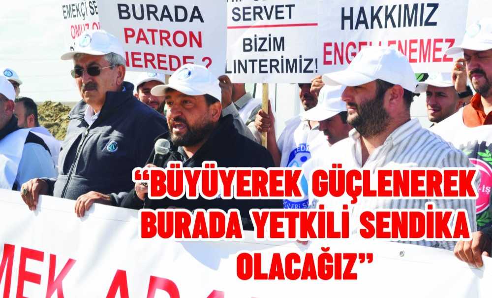 “Büyüyerek Güçlenerek Burada Yetkili Sendika Olacağız”