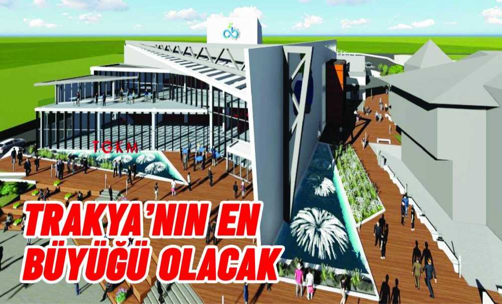 Trakya'nın En Büyüğü Olacak