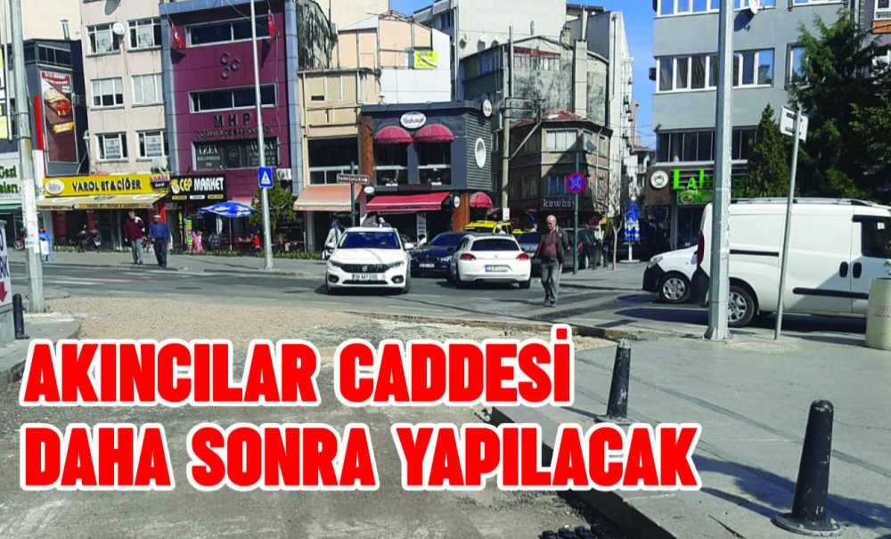 Akıncılar Caddesi Daha Sonra Yapılacak