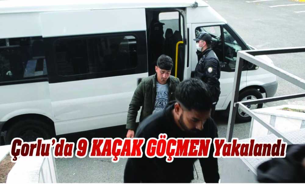 Çorlu'da 9 Kaçak Göçmen Yakalandı