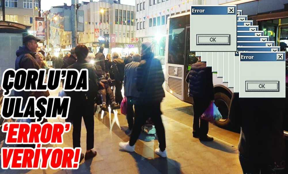 Çorlu'da Ulaşım ‘Error' Veriyor!