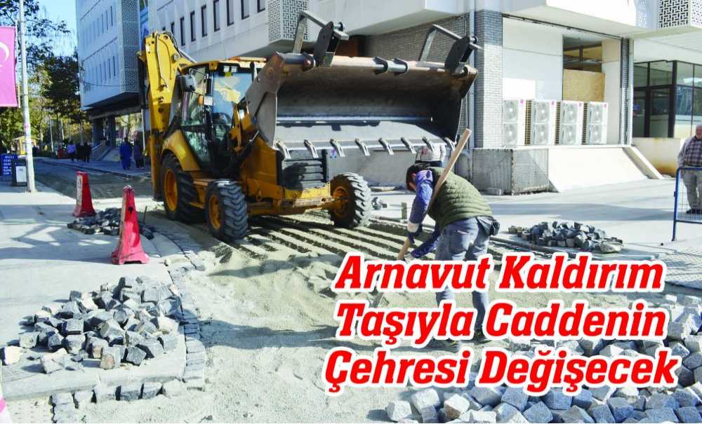 Arnavut Kaldırım Taşıyla Caddenin Çehresi Değişecek