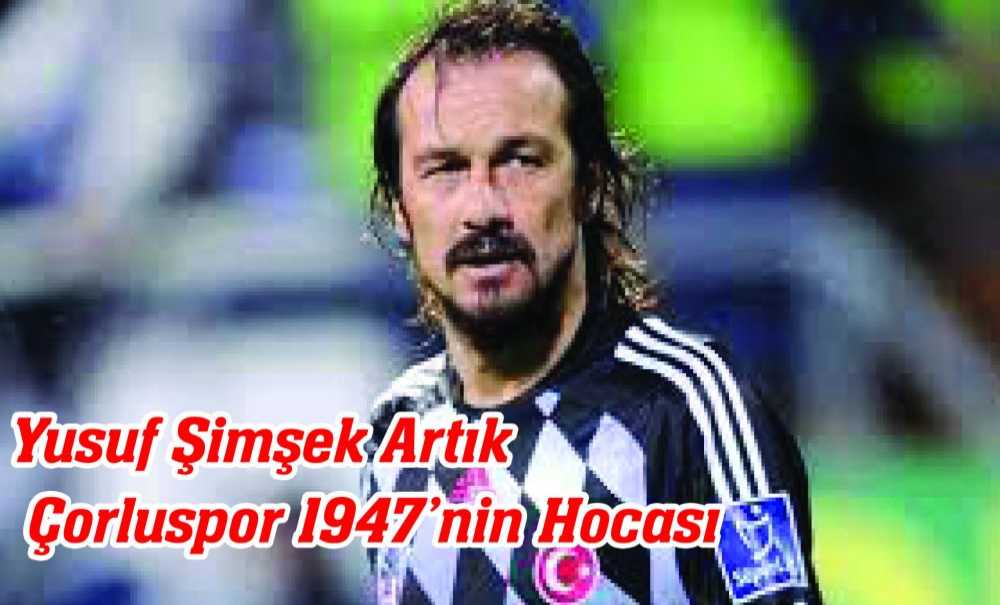 Yusuf Şimşek Artık Çorluspor 1947'Nin Hocası