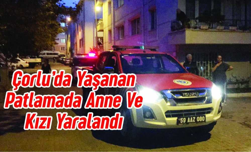 Çorlu'da Yaşanan Patlamada Anne Ve Kızı Yaralandı