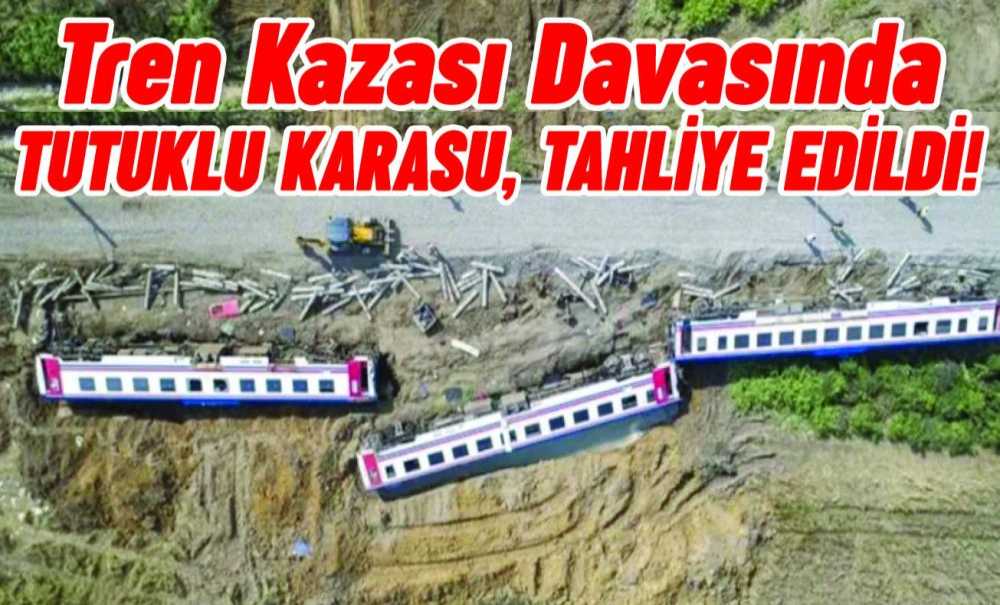 Tren Kazası Davasında Tutuklu Karasu, Tahliye Edildi!