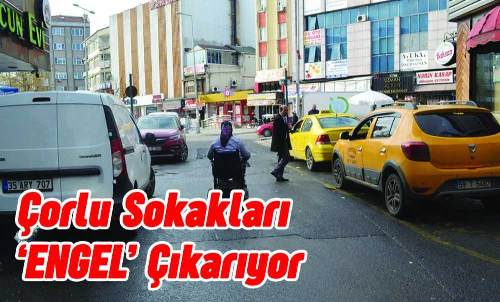 Çorlu Sokakları ‘Engel' Çıkarıyor